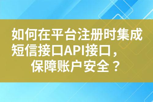 如何在��^台注册时集成短信接口API接口�Q�保障�̎户安全？?